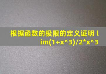 根据函数的极限的定义证明 lim(1+x^3)/2*x^3